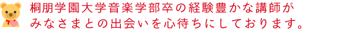 桐朋学園大学音楽学部卒の経験豊かな講師がみなさまとの出会いを心待ちにしております。